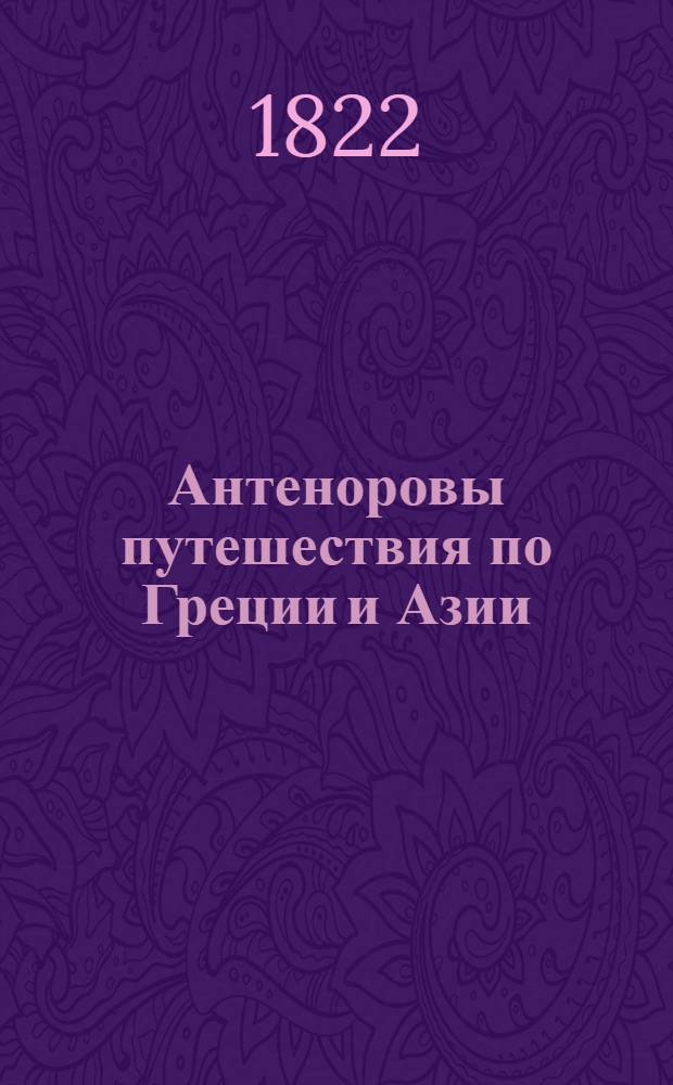Антеноровы путешествия по Греции и Азии : С прибавлением разных известий о Египте. Т.1