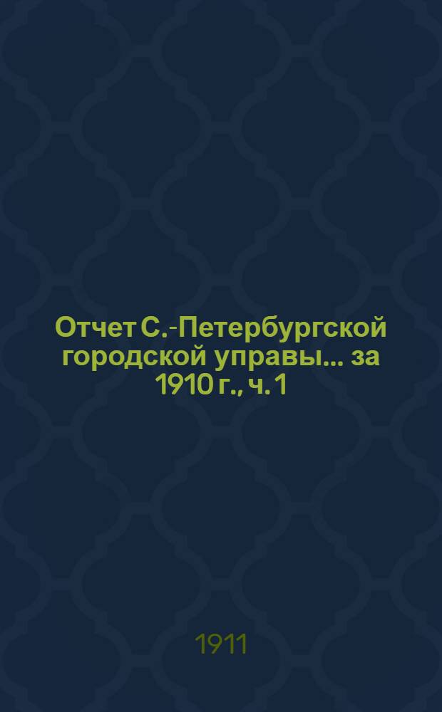 Отчет С.-Петербургской городской управы... ... за 1910 г., ч. 1 : Финансовый отчет