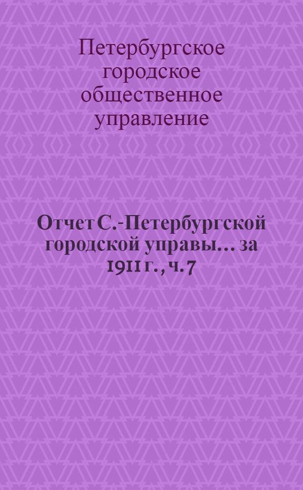Отчет С.-Петербургской городской управы... ... за 1911 г., [ч. 7] : Санитарная комиссия