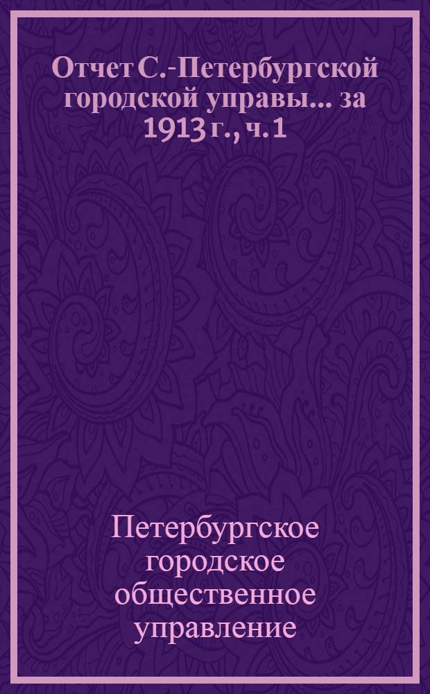 Отчет С.-Петербургской городской управы... ... за 1913 г., ч. 1 : Финансовый отчет