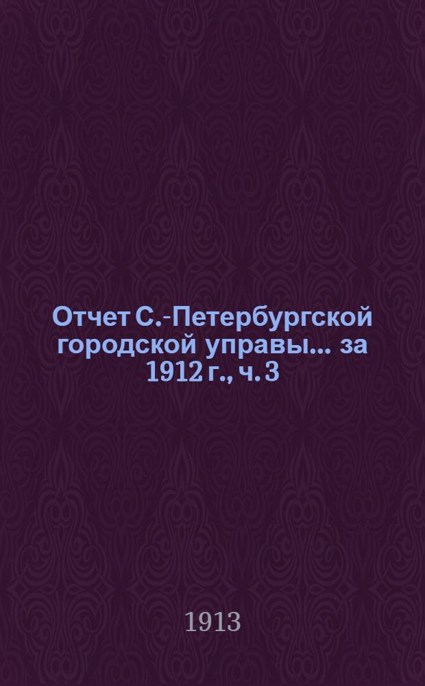 Отчет С.-Петербургской городской управы... ... за 1912 г., ч. 3 : Городские железные дороги