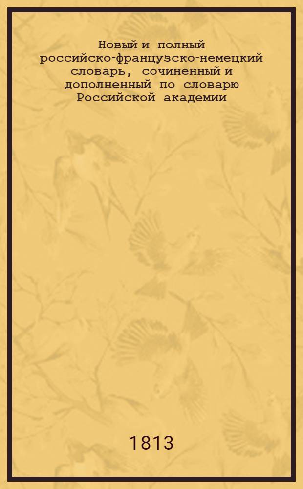 Новый и полный российско-французско-немецкий словарь, сочиненный и дополненный по словарю Российской академии. Т.2 : П-Ө