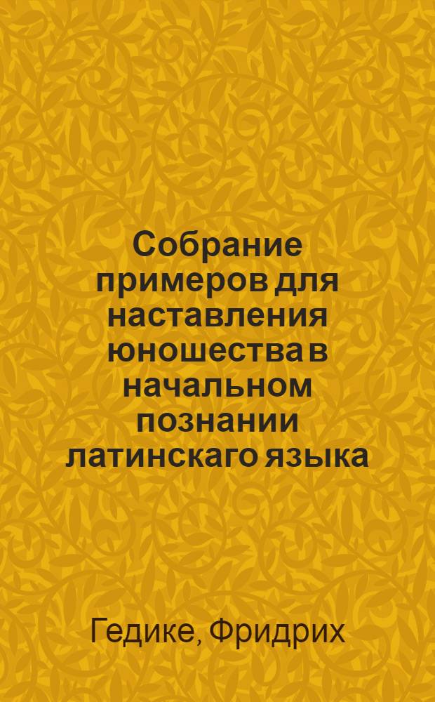 Собрание примеров для наставления юношества в начальном познании латинскаго языка,