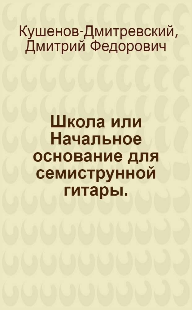 Школа или Начальное основание для семиструнной гитары.