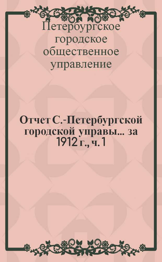 Отчет С.-Петербургской городской управы... ... за 1912 г., ч. 1 : Финансовый отчет
