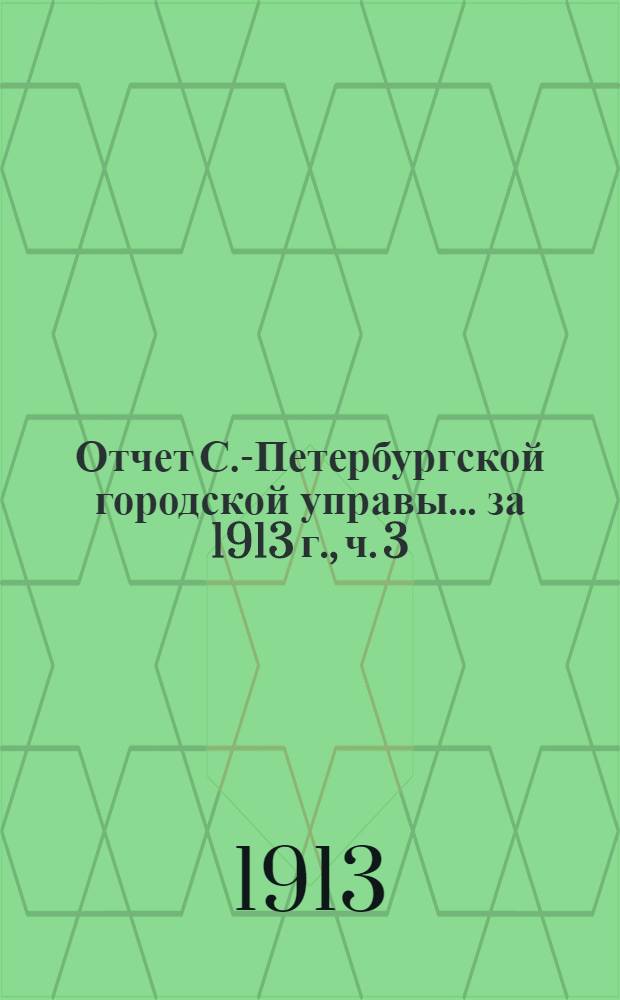 Отчет С.-Петербургской городской управы... ... за 1913 г., ч. 3 : Городские железные дороги