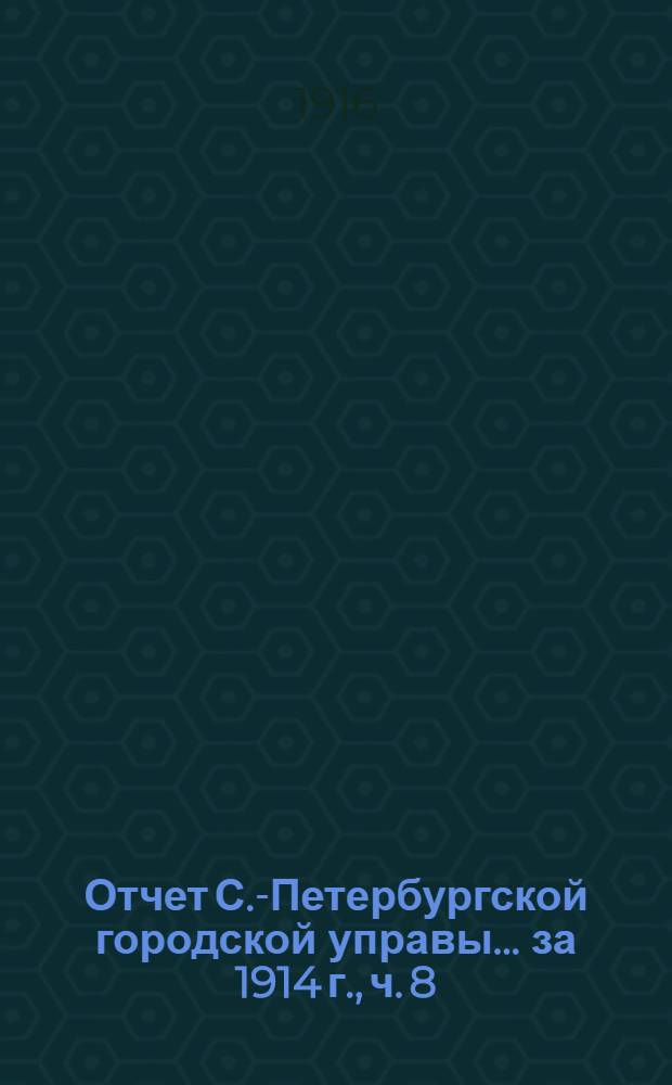 Отчет С.-Петербургской городской управы... ... за 1914 г., ч. 8 : Городские железные дороги