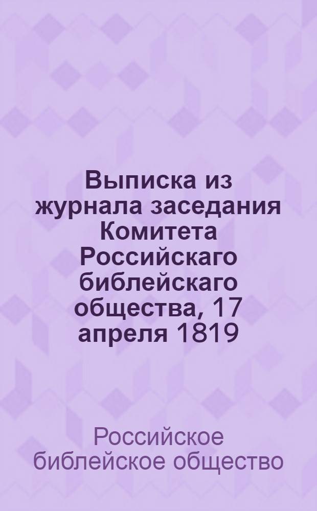 Выписка из журнала заседания Комитета Российскаго библейскаго общества, 17 апреля 1819.