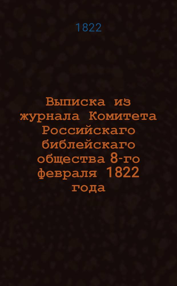 Выписка из журнала Комитета Российскаго библейскаго общества 8-го февраля 1822 года