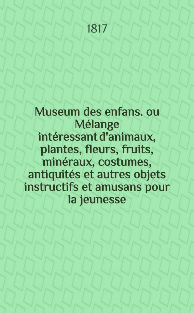 Museum des enfans. ou Mélange intéressant d'animaux, plantes, fleurs, fruits, minéraux, costumes, antiquités et autres objets instructifs et amusans pour la jeunesse, choisis et gravés sur les meilleurs originaux, avec de courtes explications proportionnées à l'entendement d'un enfant. [Ч. 4, кн. 23]