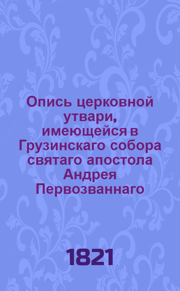 Опись церковной утвари, имеющейся в Грузинскаго собора святаго апостола Андрея Первозваннаго