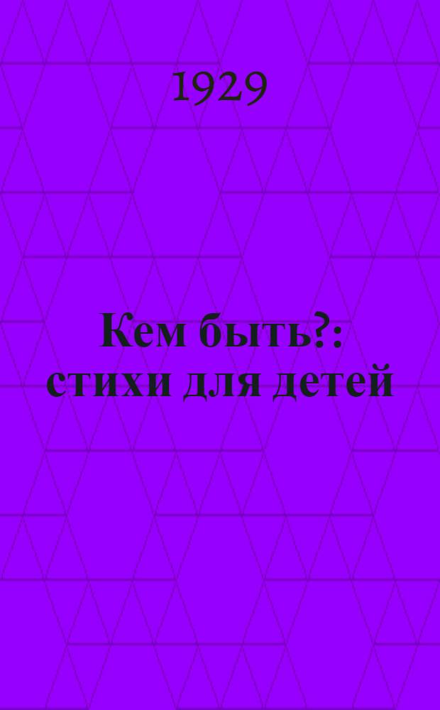 Кем быть? : стихи для детей