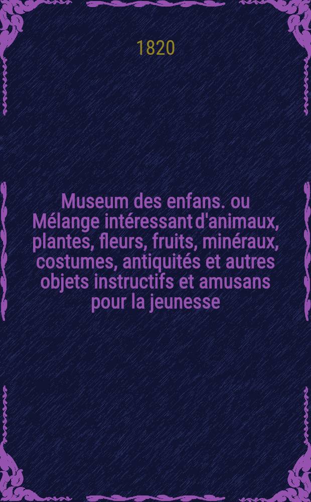 Museum des enfans. ou Mélange intéressant d'animaux, plantes, fleurs, fruits, minéraux, costumes, antiquités et autres objets instructifs et amusans pour la jeunesse, choisis et gravés sur les meilleurs originaux, avec de courtes explications proportionnées à l'entendement d'un enfant. [Ч. 8, кн.] 43