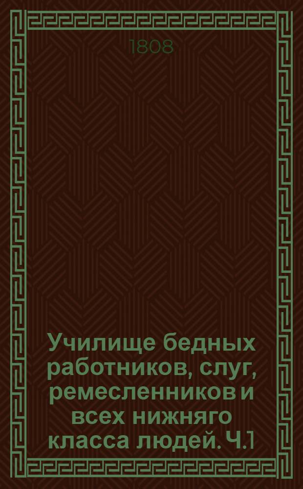 Училище бедных работников, слуг, ремесленников и всех нижняго класса людей. Ч.1