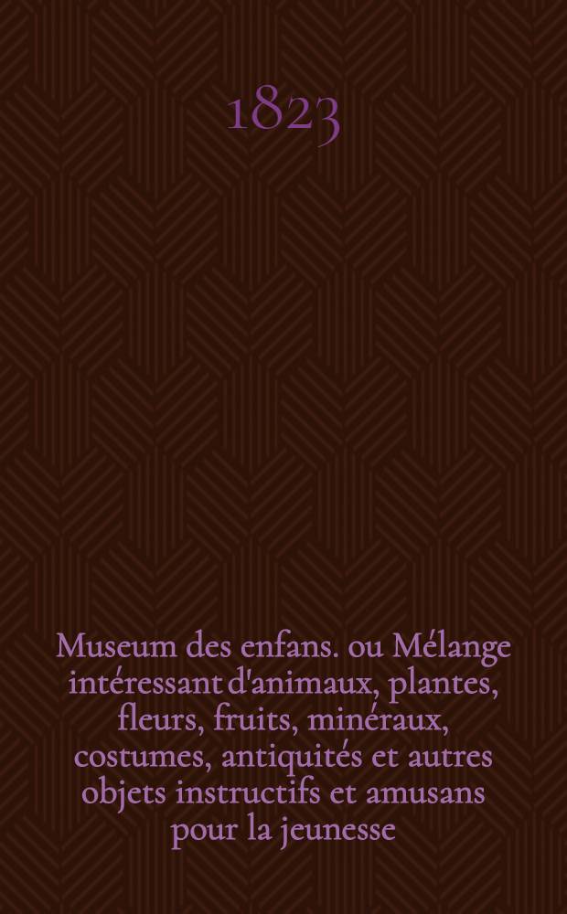 Museum des enfans. ou Mélange intéressant d'animaux, plantes, fleurs, fruits, minéraux, costumes, antiquités et autres objets instructifs et amusans pour la jeunesse, choisis et gravés sur les meilleurs originaux, avec de courtes explications proportionnées à l'entendement d'un enfant. [Ч. 13, кн.] 74