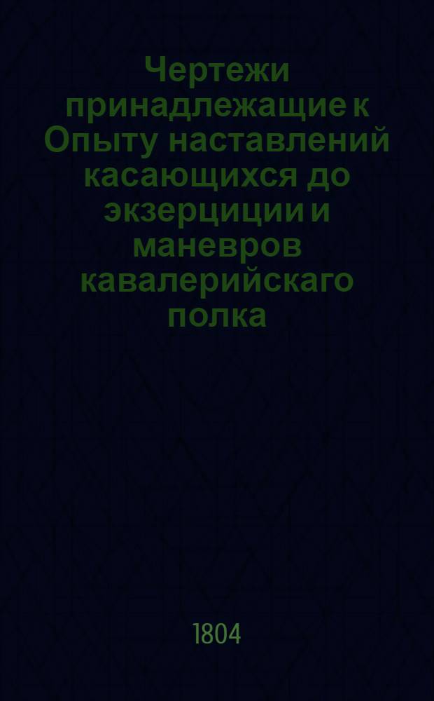 Чертежи принадлежащие к Опыту наставлений касающихся до экзерциции и маневров кавалерийскаго полка