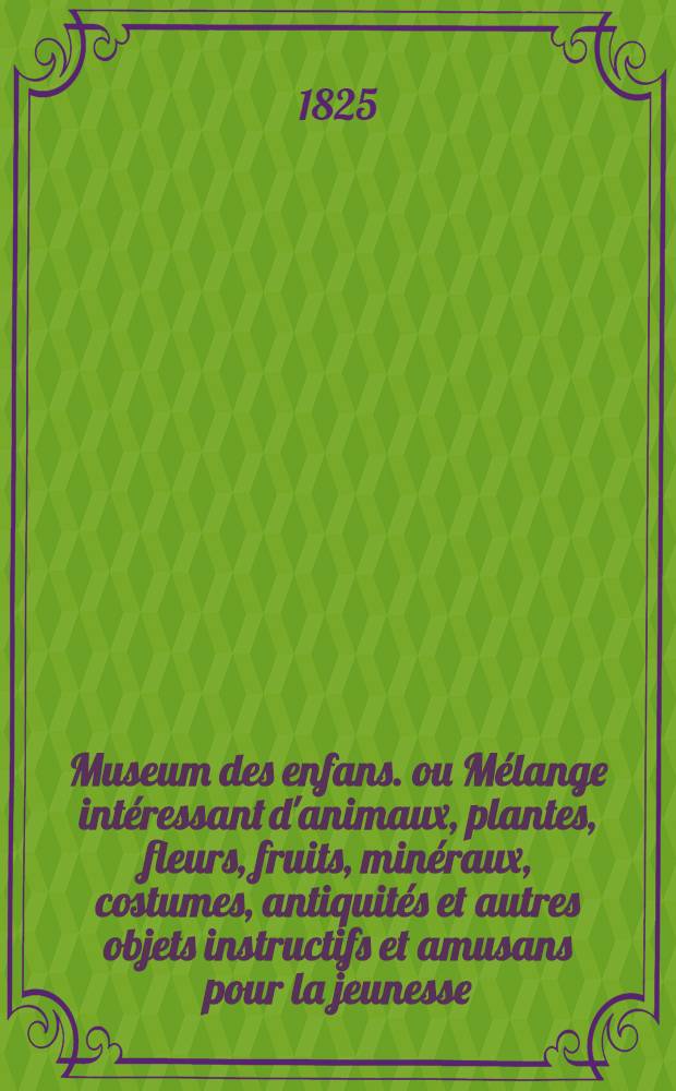 Museum des enfans. ou Mélange intéressant d'animaux, plantes, fleurs, fruits, minéraux, costumes, antiquités et autres objets instructifs et amusans pour la jeunesse, choisis et gravés sur les meilleurs originaux, avec de courtes explications proportionnées à l'entendement d'un enfant. [Ч. 18, кн.] 104