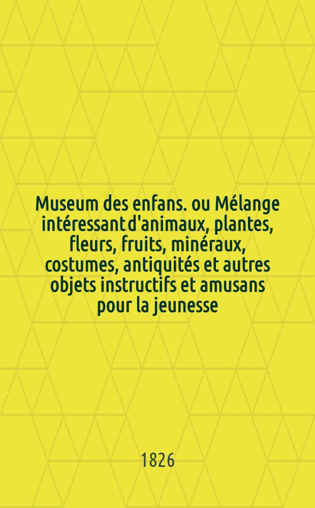 Museum des enfans. ou Mélange intéressant d'animaux, plantes, fleurs, fruits, minéraux, costumes, antiquités et autres objets instructifs et amusans pour la jeunesse, choisis et gravés sur les meilleurs originaux, avec de courtes explications proportionnées à l'entendement d'un enfant. [Ч. 19, кн.] 109
