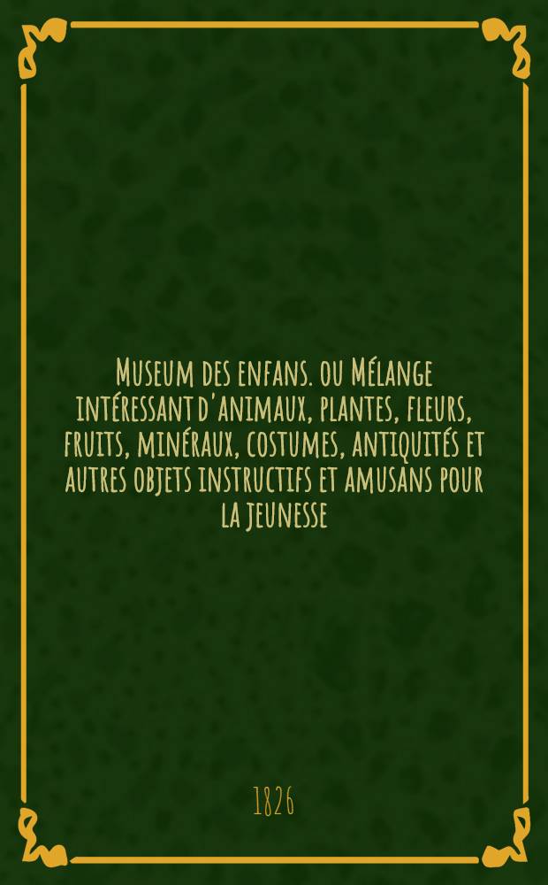 Museum des enfans. ou Mélange intéressant d'animaux, plantes, fleurs, fruits, minéraux, costumes, antiquités et autres objets instructifs et amusans pour la jeunesse, choisis et gravés sur les meilleurs originaux, avec de courtes explications proportionnées à l'entendement d'un enfant. [Ч. 19, кн.] 112