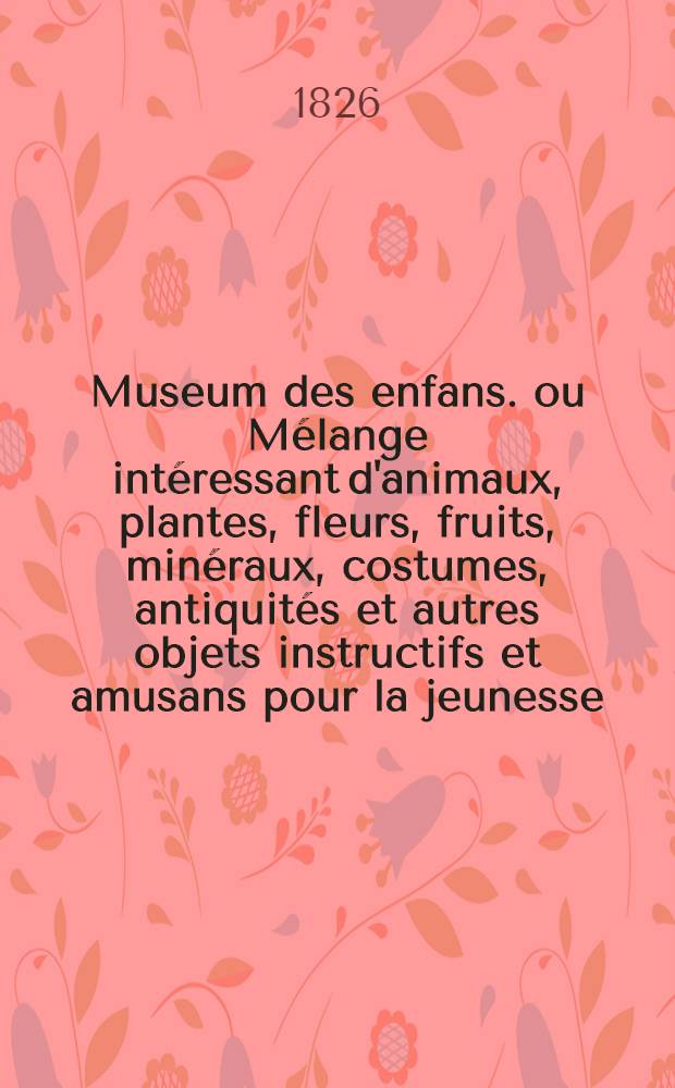 Museum des enfans. ou M&eacute;lange int&eacute;ressant d'animaux, plantes, fleurs, fruits, min&eacute;raux, costumes, antiquit&eacute;s et autres objets instructifs et amusans pour la jeunesse, choisis et grav&eacute;s sur les meilleurs originaux, avec de courtes explications proportionn&eacute;es &agrave; l'entendement d'un enfant. [Ч. 20, кн.] 115