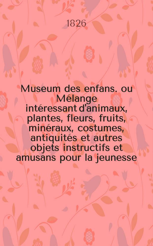 Museum des enfans. ou Mélange intéressant d'animaux, plantes, fleurs, fruits, minéraux, costumes, antiquités et autres objets instructifs et amusans pour la jeunesse, choisis et gravés sur les meilleurs originaux, avec de courtes explications proportionnées à l'entendement d'un enfant. [Ч. 20, кн.] 115