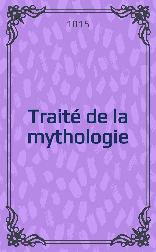 Traité de la mythologie : À l'usage des jeunes gens de l'un et de l'autre sexe. Ч.1