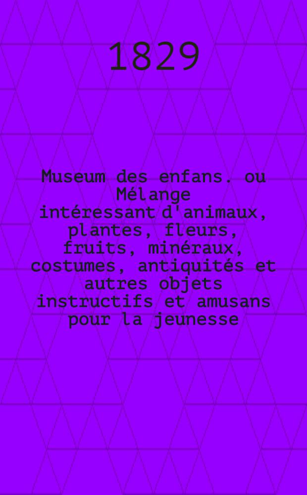 Museum des enfans. ou Mélange intéressant d'animaux, plantes, fleurs, fruits, minéraux, costumes, antiquités et autres objets instructifs et amusans pour la jeunesse, choisis et gravés sur les meilleurs originaux, avec de courtes explications proportionnées à l'entendement d'un enfant. [Ч. 25, кн.] 147