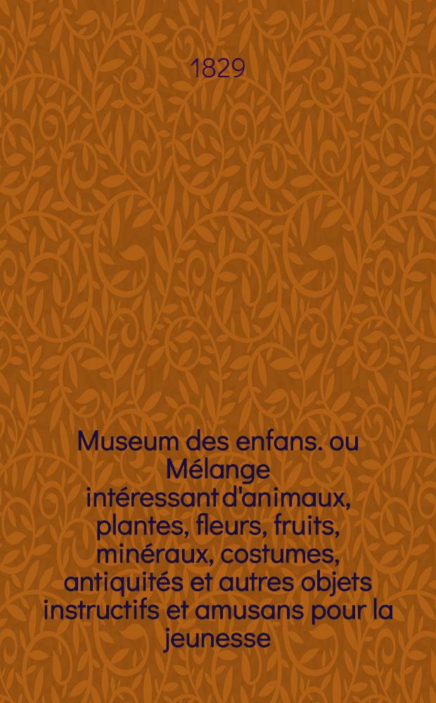 Museum des enfans. ou Mélange intéressant d'animaux, plantes, fleurs, fruits, minéraux, costumes, antiquités et autres objets instructifs et amusans pour la jeunesse, choisis et gravés sur les meilleurs originaux, avec de courtes explications proportionnées à l'entendement d'un enfant. [Ч. 26, кн.] 154