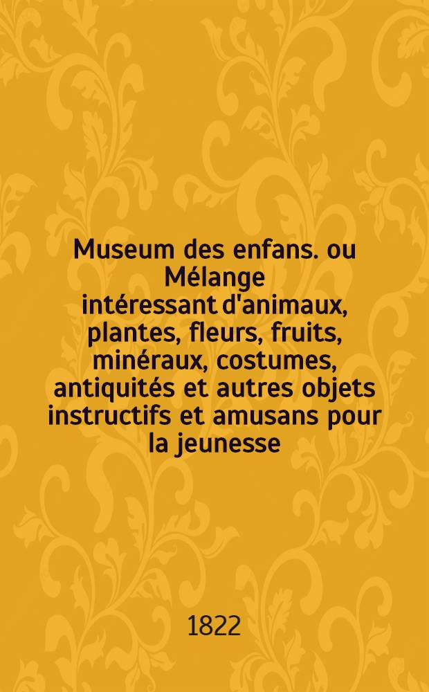 Museum des enfans. ou Mélange intéressant d'animaux, plantes, fleurs, fruits, minéraux, costumes, antiquités et autres objets instructifs et amusans pour la jeunesse, choisis et gravés sur les meilleurs originaux, avec de courtes explications proportionnées à l'entendement d'un enfant. [Ч. 5, кн.] 26