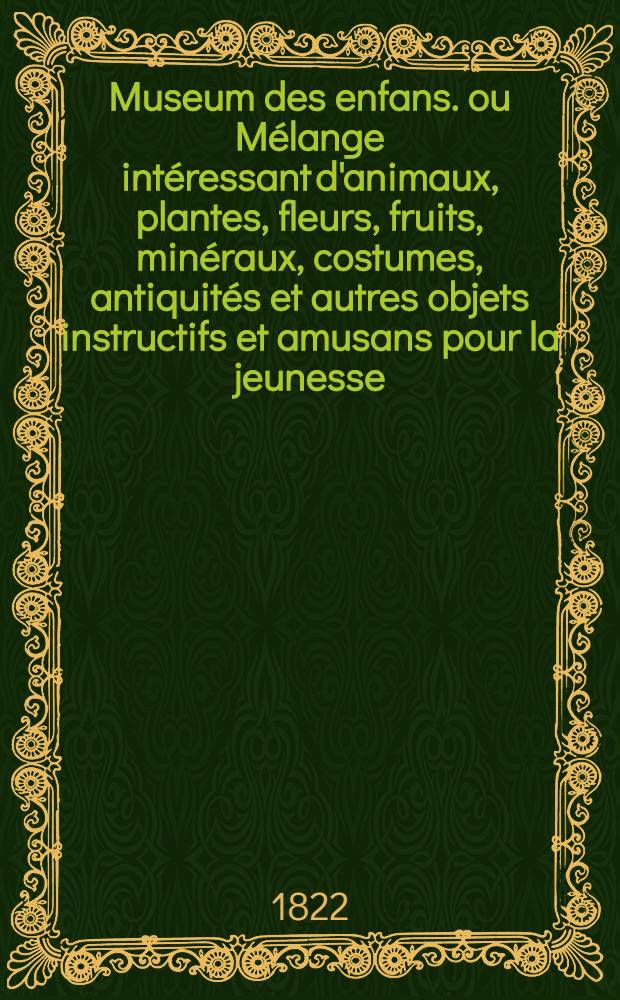 Museum des enfans. ou Mélange intéressant d'animaux, plantes, fleurs, fruits, minéraux, costumes, antiquités et autres objets instructifs et amusans pour la jeunesse, choisis et gravés sur les meilleurs originaux, avec de courtes explications proportionnées à l'entendement d'un enfant. [Ч. 5, кн.] 28