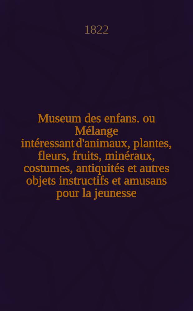 Museum des enfans. ou Mélange intéressant d'animaux, plantes, fleurs, fruits, minéraux, costumes, antiquités et autres objets instructifs et amusans pour la jeunesse, choisis et gravés sur les meilleurs originaux, avec de courtes explications proportionnées à l'entendement d'un enfant. [Ч. 5, кн.] 29