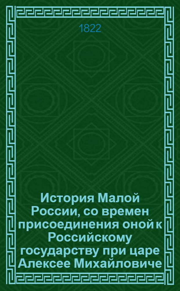История Малой России, со времен присоединения оной к Российскому государству при царе Алексее Михайловиче : с кратким обозрением первобытнаго состояния сего края. Ч. 2