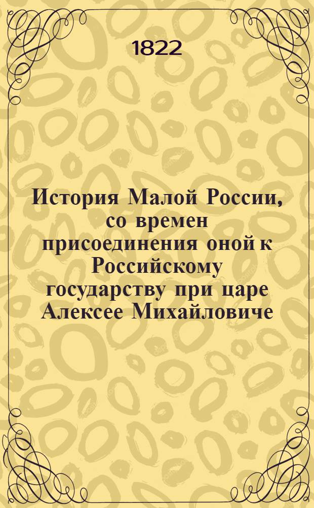История Малой России, со времен присоединения оной к Российскому государству при царе Алексее Михайловиче : с кратким обозрением первобытнаго состояния сего края. Ч. 3