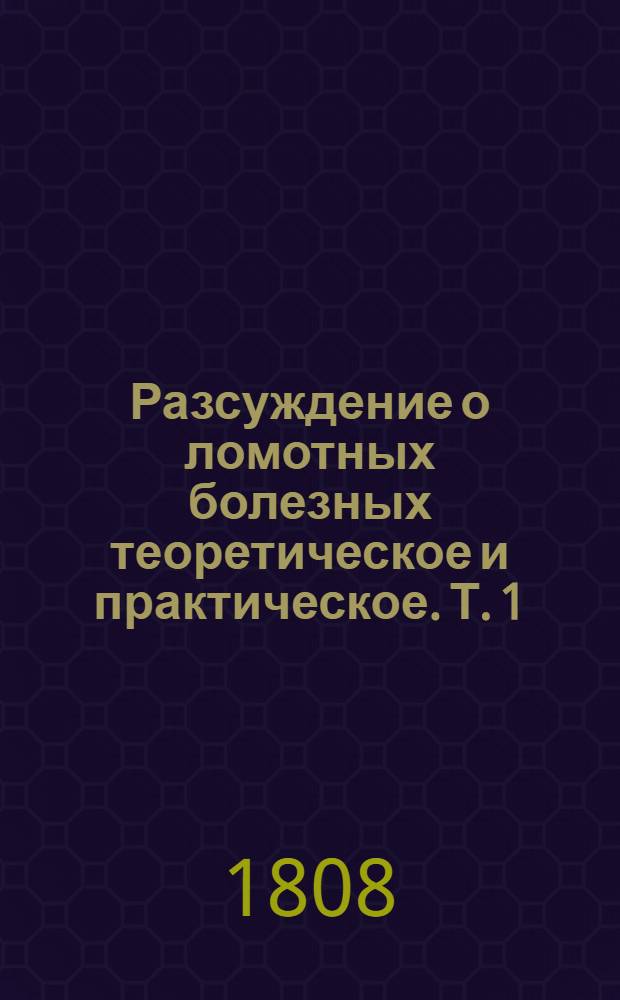 Разсуждение о ломотных болезных теоретическое и практическое. Т. 1