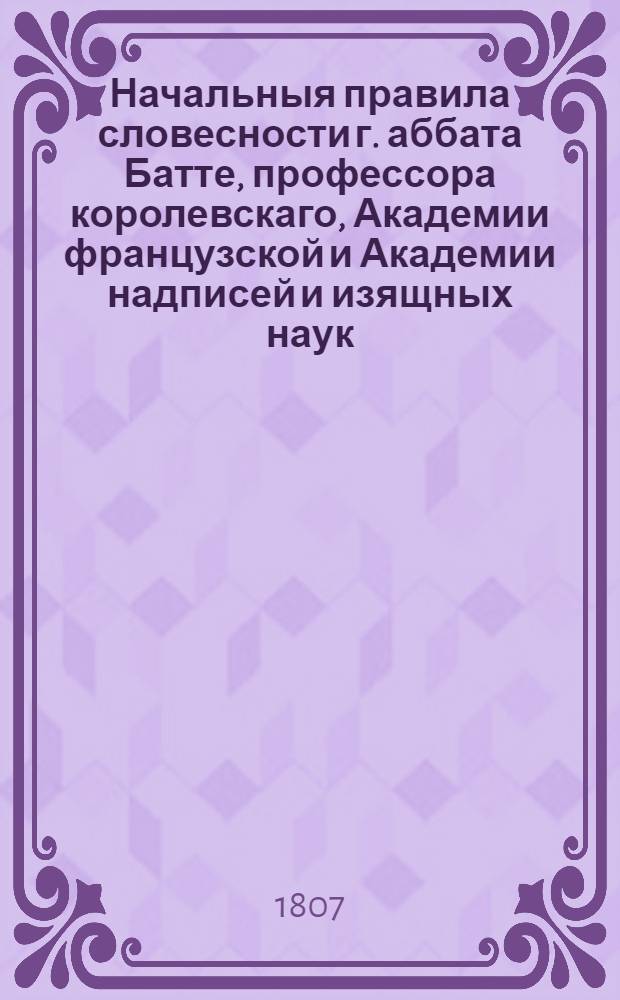 Начальныя правила словесности г. аббата Батте, профессора королевскаго, Академии французской и Академии надписей и изящных наук. Т. 2