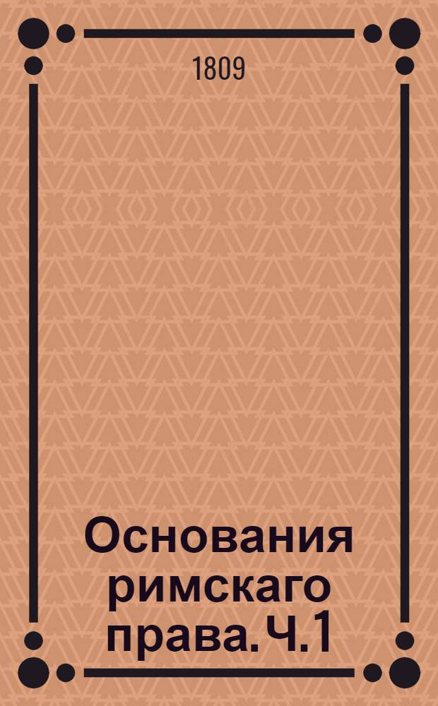 Основания римскаго права. Ч. 1