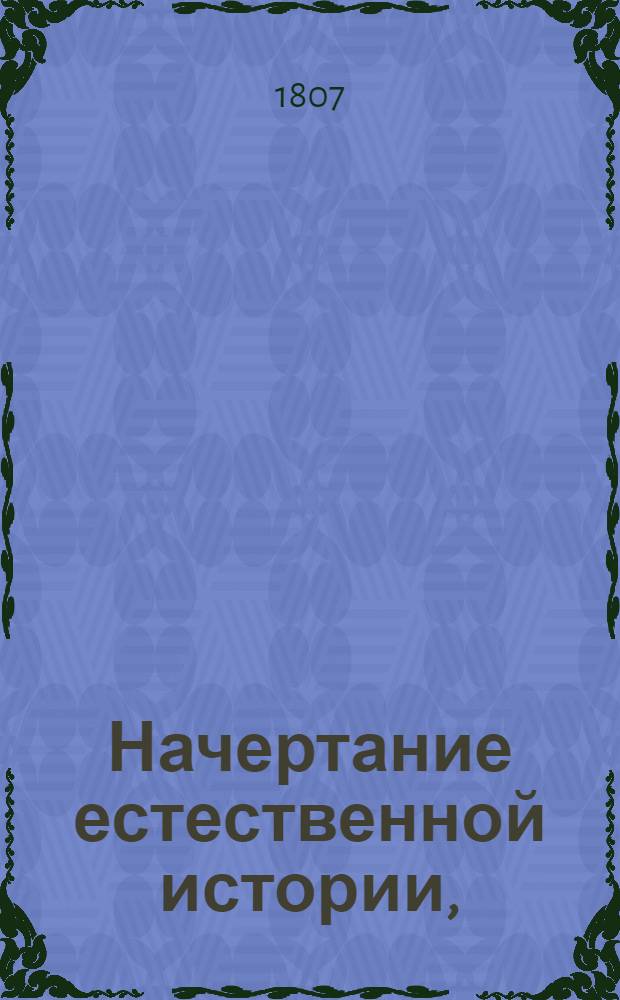 Начертание естественной истории, : Изданное для народных училищ Российской империи по высочайшему повелению