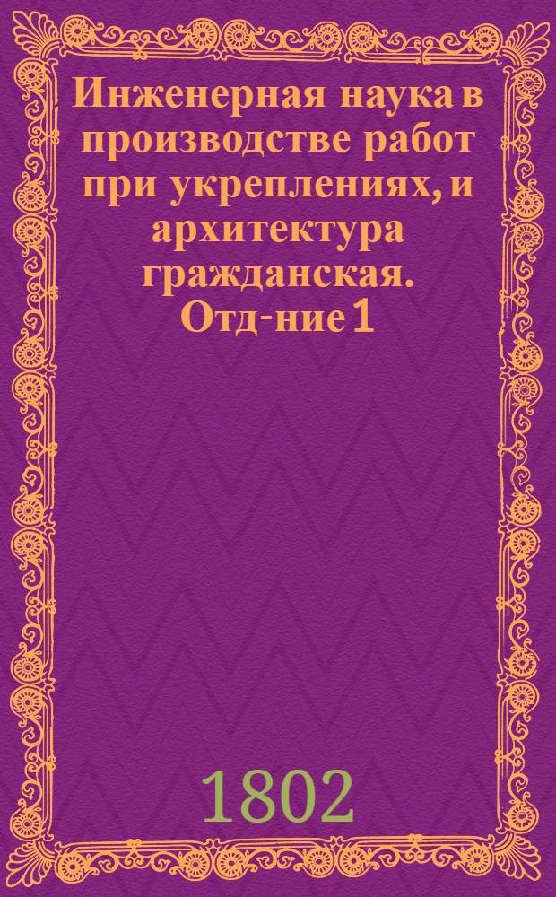 Инженерная наука в производстве работ при укреплениях, и архитектура гражданская. Отд-ние 1