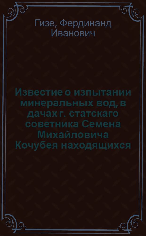 Известие о изпытании минеральных вод, в дачах г. статскаго советника Семена Михайловича Кочубея находящихся, Полтавской губернии, Константиноградскаго уезда при деревне Дубовые Гряды называемой