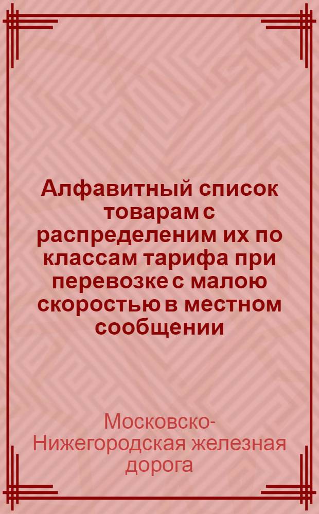 Алфавитный список товарам с распределеним их по классам тарифа при перевозке с малою скоростью в местном сообщении : Сост. по 1-е ноября 1881 г. : Дополнение... № 7 : 27 февраля 1882 г