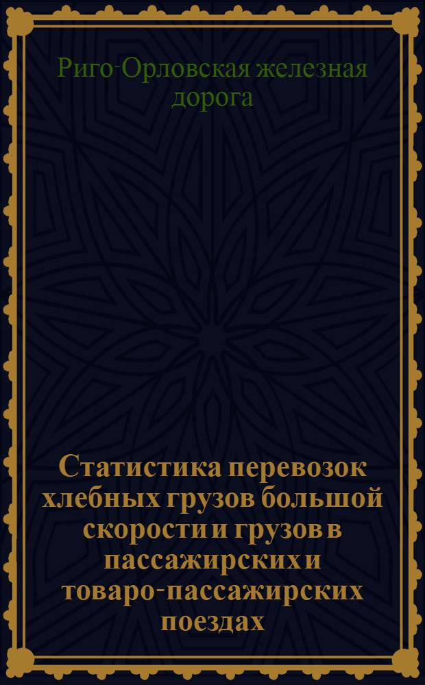 Статистика перевозок хлебных грузов большой скорости и грузов в пассажирских и товаро-пассажирских поездах, а также сводные статистические ведомости о перевозке пассажиров, багажа и грузов большой и малой скорости по Риго-Орловской железной дороге... : Вып. 2