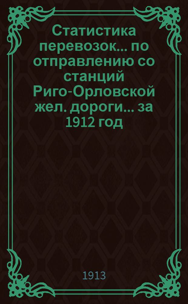 Статистика перевозок... по отправлению со станций Риго-Орловской жел. дороги... ... за 1912 год