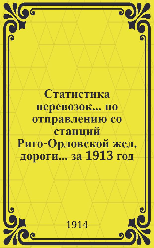 Статистика перевозок... по отправлению со станций Риго-Орловской жел. дороги... ... за 1913 год