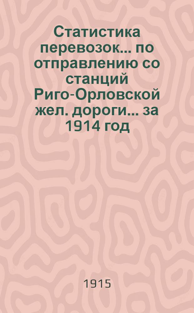 Статистика перевозок... по отправлению со станций Риго-Орловской жел. дороги... ... за 1914 год