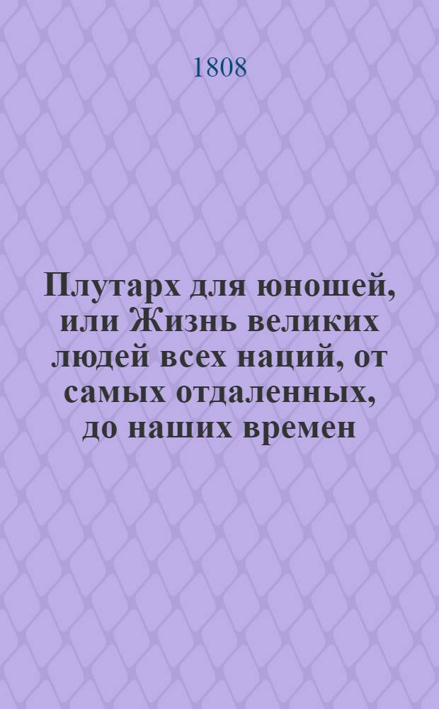 Плутарх для юношей, или Жизнь великих людей всех наций, от самых отдаленных, до наших времен : С 212 выгравированными их портретами;. Т. 4