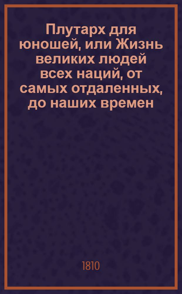 Плутарх для юношей, или Жизнь великих людей всех наций, от самых отдаленных, до наших времен : С 212 выгравированными их портретами;. Т. 7