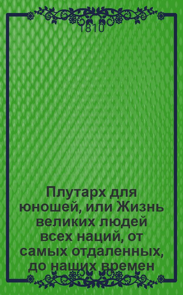 Плутарх для юношей, или Жизнь великих людей всех наций, от самых отдаленных, до наших времен : С 212 выгравированными их портретами;. Т. 8