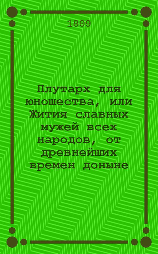 Плутарх для юношества, или Жития славных мужей всех народов, от древнейших времен доныне : с гравированными их портретами. Т. 5, ч. 9-10
