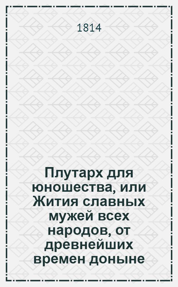 Плутарх для юношества, или Жития славных мужей всех народов, от древнейших времен доныне : с гравированными их портретами. Ч. 1