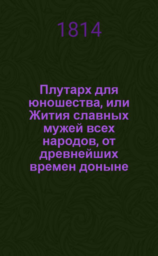 Плутарх для юношества, или Жития славных мужей всех народов, от древнейших времен доныне : с гравированными их портретами. Ч. 3